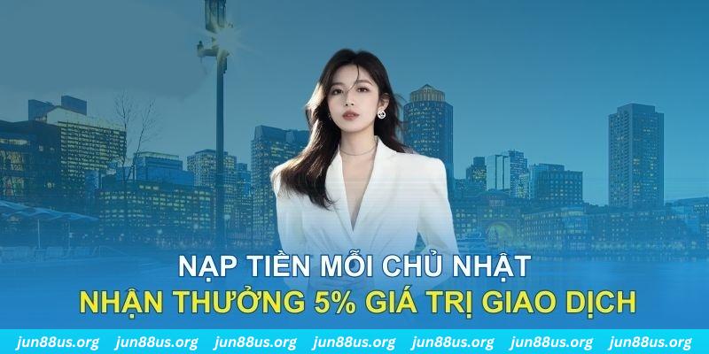 Ưu Đãi Mỗi Chủ Nhật Jun88 Thưởng Nạp Tiền Lên Đến 5% Trị Giá 5 Tổng quan thông tin ưu đãi mỗi Chủ nhật tại Jun88