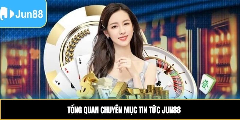 Tổng quan chuyên mục Tin tức JUN88