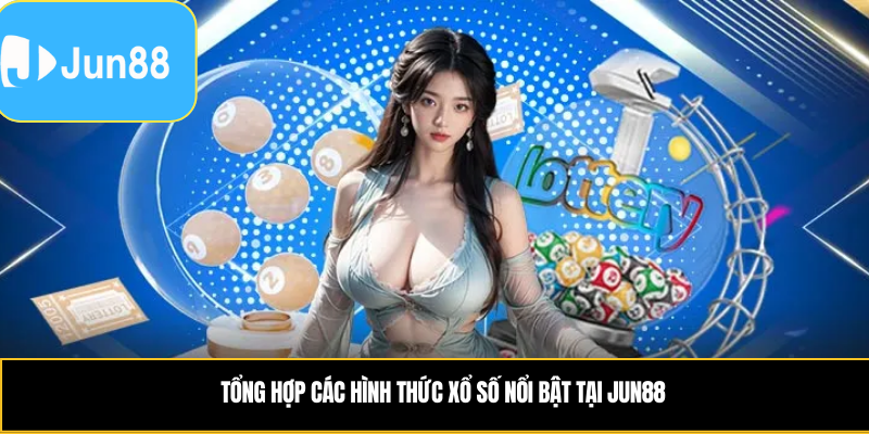 Tổng hợp các hình thức xổ số nổi bật tại Jun88 